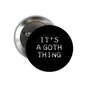 Round black pinback button with 'IT'S A GOTH THING' text, silver pin back