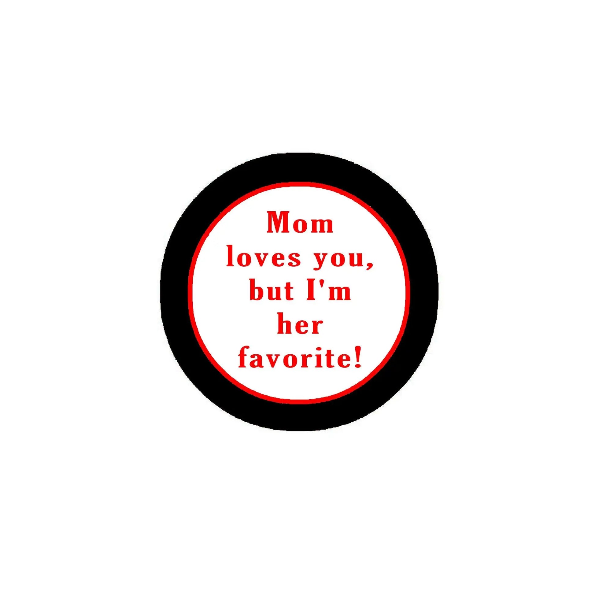 2.25-inch black pinback button with red-bordered text: “Mom loves you, but I’m her favorite!”
