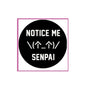 Black pinback badge with NOTICE ME, SENPAI text and symbol