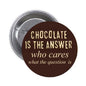 Round brown pinback button with gold text: “Chocolate is the Answer”