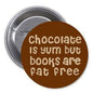 Chocolate is Yum but Books are Fat Free 1.25-inch Pinback Button Pin Humor - My Pinbacks