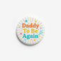 Daddy To Be Again pinback button, round white with rainbow text and starburst confetti