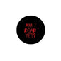 Black round brooch with red 'AM I DEAD YET?' text, 2.25 in