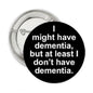 1.25-inch round pinback button, black with white quote about not having dementia.