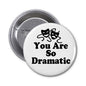 Round pinback button with white face and black “You Are So Dramatic” text