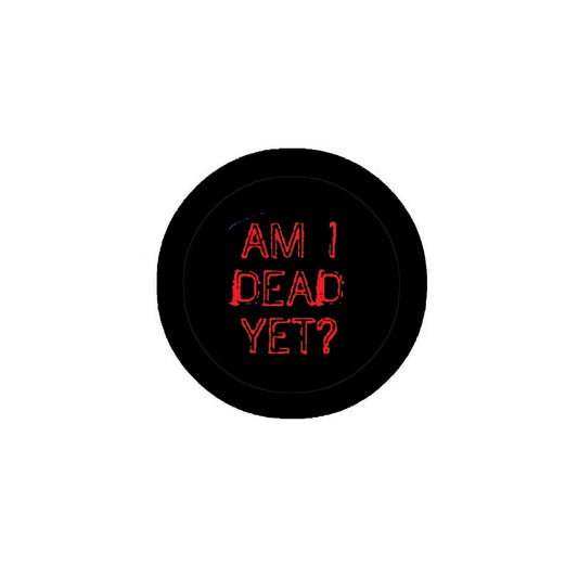 Am I Dead Yet ? Pinback Badge Button Brooch 2.25 inches