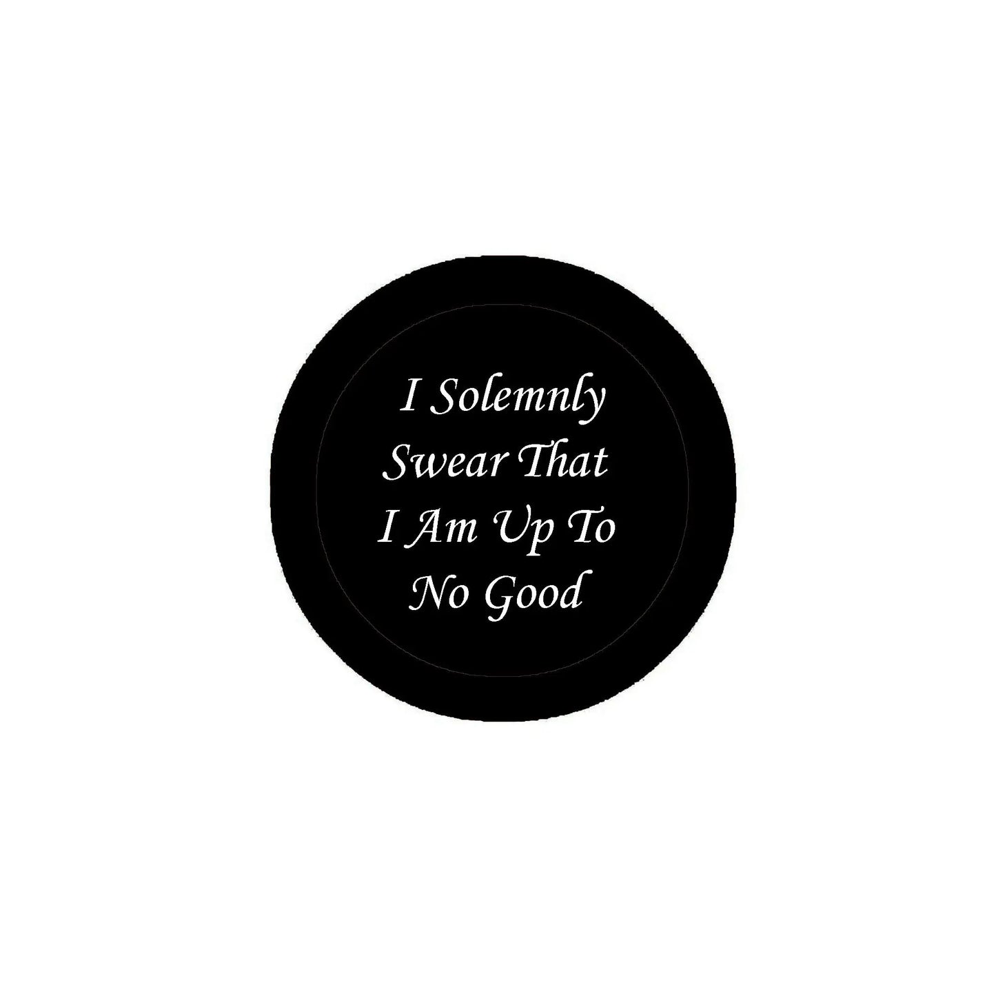 Round black pinback badge with white quote text: I Solemnly Swear That I Am Up To No Good