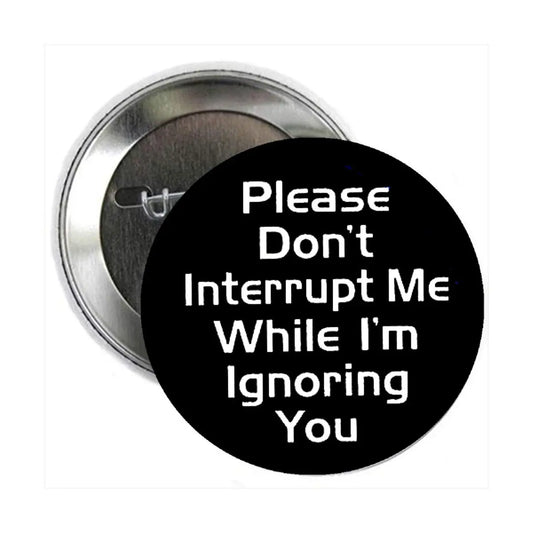 Please Don't Interrupt while I am ignoring you 1.25-inch Pinback Default Title