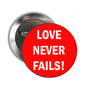 Round pinback badge with red center and white text "LOVE NEVER FAILS!"