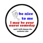 Round nurse button pin with blue/red text: be nice to me, nurse someday