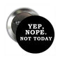 2.25-inch pinback button: black with 'Yep, Nope. Not Today' text