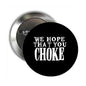2.25-inch pinback badge, black round with white "WE HOPE THAT YOU CHOKE" text