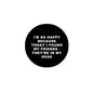 Black 2.25-inch pinback badge with white quote text: “I’m so happy…”