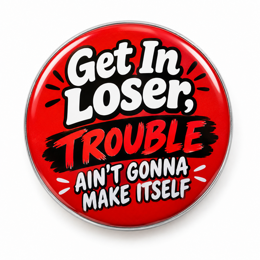 Get In Loser Trouble Ain't Gonna Make Itself Funny Pin Button 2.25-inch