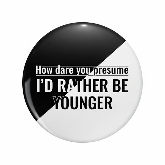 How dare you presume Id rather be younger Pinback 2.25-inch