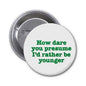 2.25-inch pinback button with green text: 'How dare you presume I'd rather be younger'