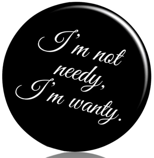 I am not needy Im wanty Pinback 2.25-inch - My Pinbacks