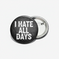 2.25-inch round pinback badge: black face, white 'I HATE ALL DAYS'