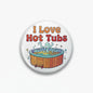 Round hot tub pinback button with “I Love Hot Tubs” text and cartoon hot tub graphic