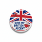 Round Union Jack British accent pinback badge with 'I LOVE MY BRITISH ACCENT' lettering