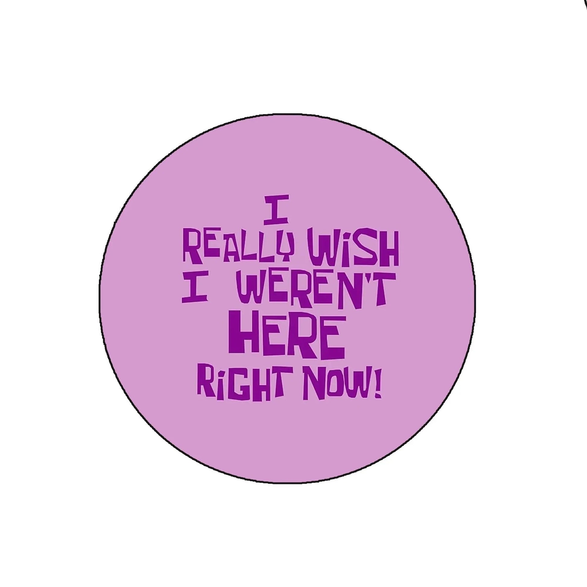 I Really Wish I Werent Here Right Now Pinback 2.25-inch 10 Pcs - My Pinbacks