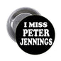 Black round pinback button with white "I MISS PETER JENNINGS" text