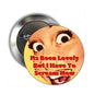 It is been lovely but I have to scream now Pinback 2.25-inch - My Pinbacks