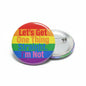 Round LGBTQ pinback button, rainbow stripes with 'Let's Get One Thing Straight. I'm Not'.