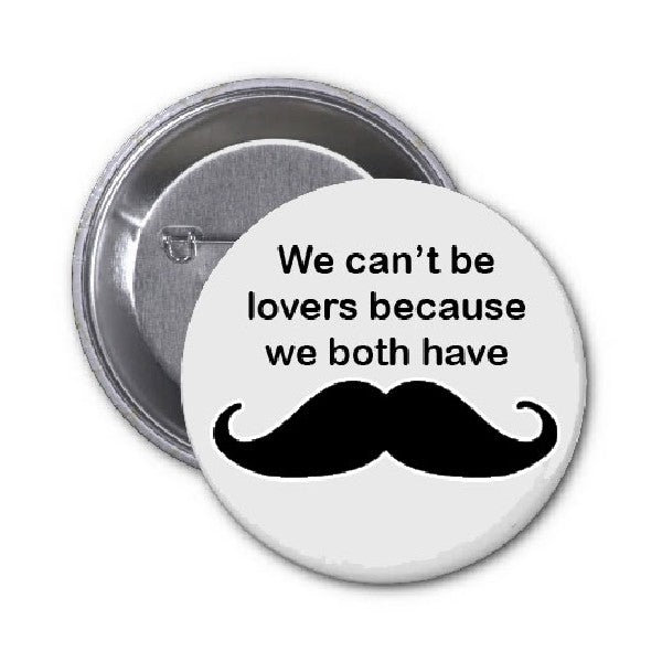 No podemos ser amantes porque tenemos Moustache Blk Pinback 1.25"