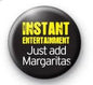 2.25-inch pinback button, black with INSTANT ENTERTAINMENT and Just add Margaritas text