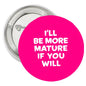 Pink round pinback button with white slogan text: 'BE MORE MATURE'