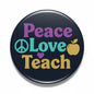 Dark round pinback button with Peace Love Teach lettering, heart and peace icon