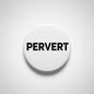 Pervert pinback button with bold black 'PERVERT' text