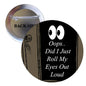 Round pinback button with black front, white text “Oops.. Did I Just Roll My Eyes Out Loud”