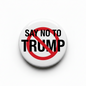 Circular campaign pin with 'SAY NO TO TRUMP' text and red prohibition slash