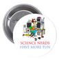 1.25-inch pinback button, cartoon science nerd and 'SCIENCE NERDS HAVE MORE FUN' text.