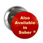 Red round pinback button with safety pin; silver back; text reads “Also Available in Sober”