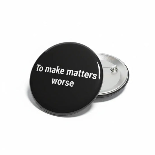To make matters worse Pin Button 2.25-inch - mypinbacks.com