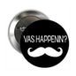 2.25-inch pinback button with black face, white mustache graphic, and “VAS HAPPENIN?” text
