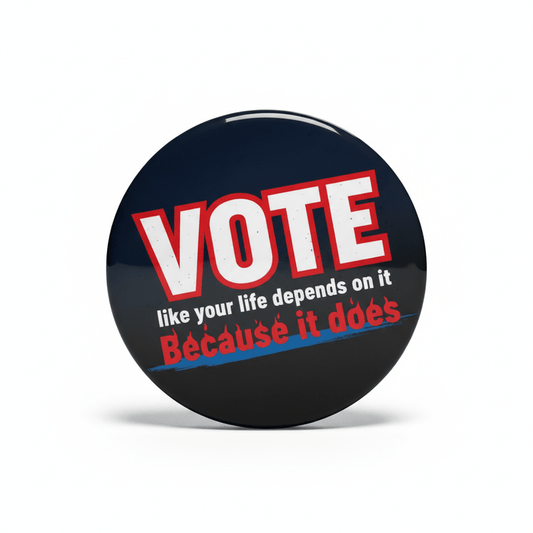 Vote like your life depends on it Because it does Pinback 2.25-inch - My Pinbacks