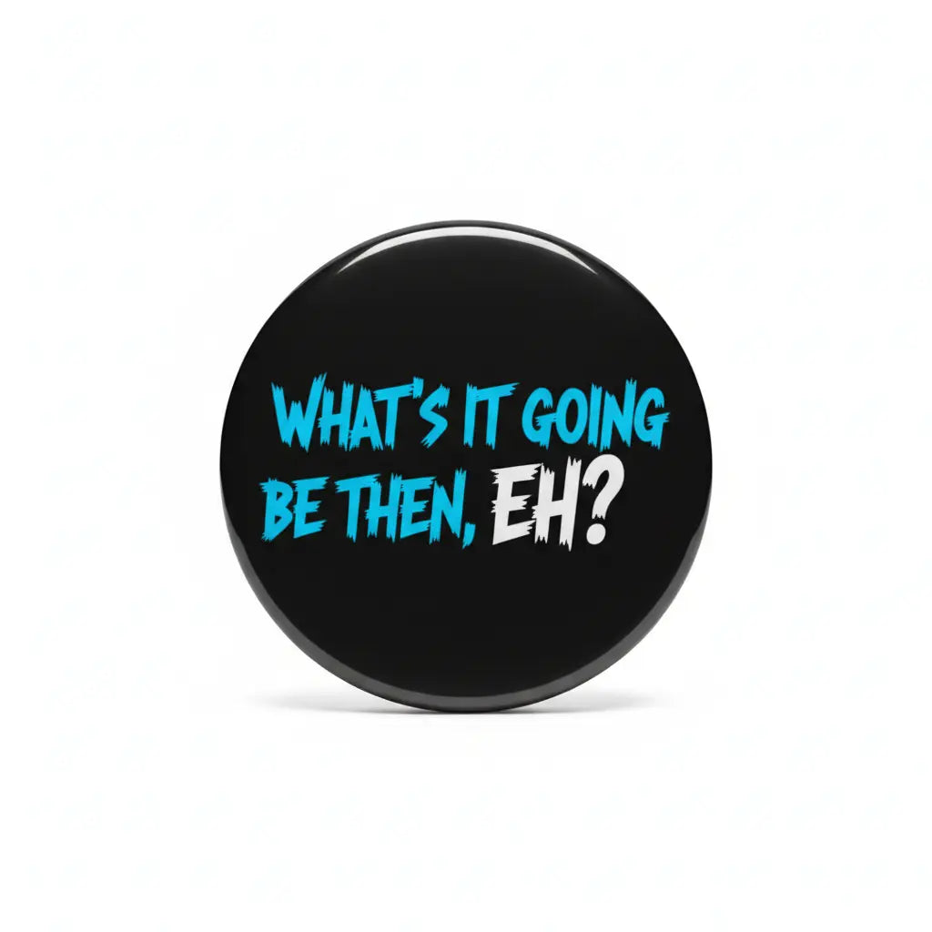 Black pinback button with blue text "WHAT'S IT GOING BE THEN, EH?"