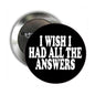 1.25-inch pinback button, black with white 'I WISH I HAD ALL THE ANSWERS'