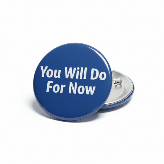 You Will Do For Now Pinback 2.25-inch